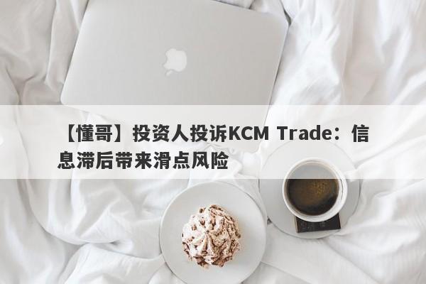 【懂哥】投资人投诉KCM Trade：信息滞后带来滑点风险
-第1张图片-要懂汇圈网