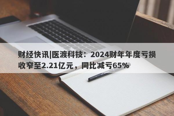 财经快讯|医渡科技：2024财年年度亏损收窄至2.21亿元，同比减亏65%-第1张图片-要懂汇圈网