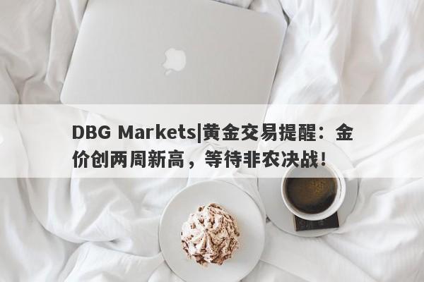 DBG Markets|黄金交易提醒：金价创两周新高，等待非农决战！-第1张图片-要懂汇圈网