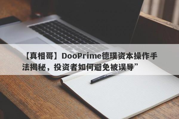 【真相哥】DooPrime德璞资本操作手法揭秘，投资者如何避免被误导”-第1张图片-要懂汇圈网