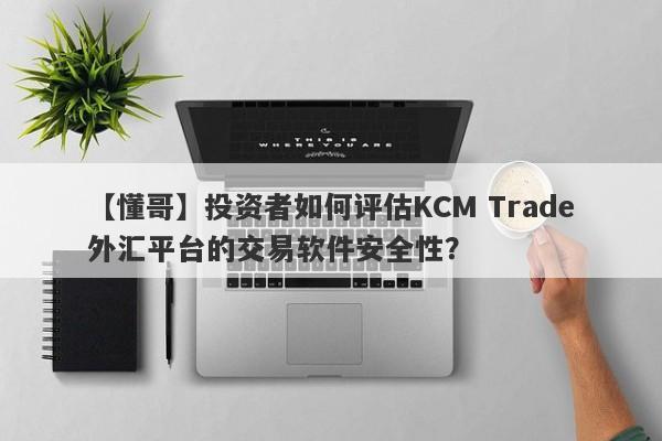 【懂哥】投资者如何评估KCM Trade外汇平台的交易软件安全性？-第1张图片-要懂汇圈网