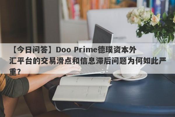 【今日问答】Doo Prime德璞资本外汇平台的交易滑点和信息滞后问题为何如此严重？-第1张图片-要懂汇圈网