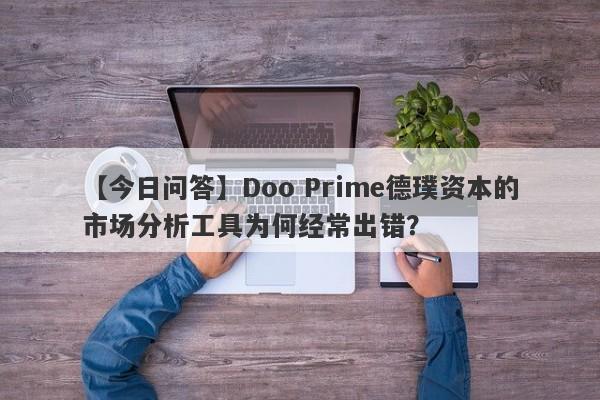 【今日问答】Doo Prime德璞资本的市场分析工具为何经常出错？-第1张图片-要懂汇圈网