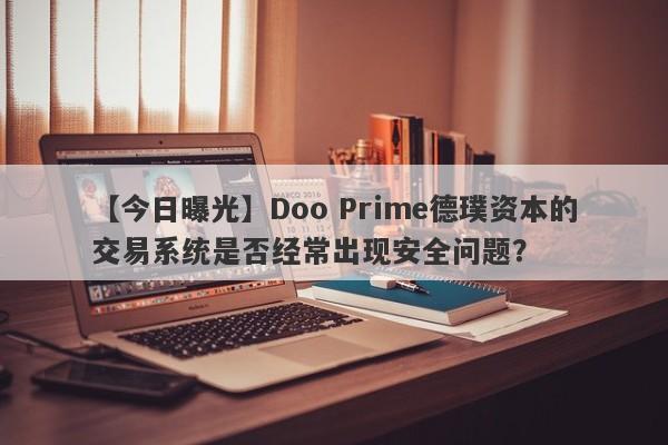 【今日曝光】Doo Prime德璞资本的交易系统是否经常出现安全问题？-第1张图片-要懂汇圈网