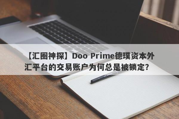 【汇圈神探】Doo Prime德璞资本外汇平台的交易账户为何总是被锁定？-第1张图片-要懂汇圈网