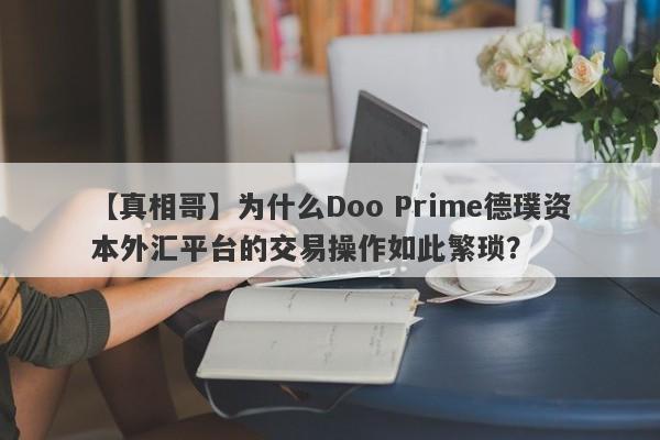 【真相哥】为什么Doo Prime德璞资本外汇平台的交易操作如此繁琐？-第1张图片-要懂汇圈网