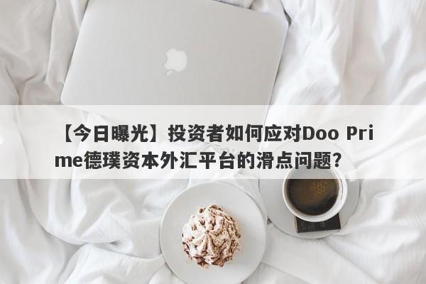 【今日曝光】投资者如何应对Doo Prime德璞资本外汇平台的滑点问题？-第1张图片-要懂汇圈网