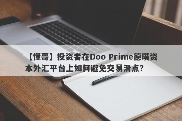 【懂哥】投资者在Doo Prime德璞资本外汇平台上如何避免交易滑点？-第1张图片-要懂汇圈网