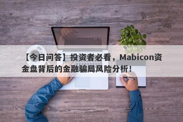 【今日问答】投资者必看，Mabicon资金盘背后的金融骗局风险分析！-第1张图片-要懂汇圈网