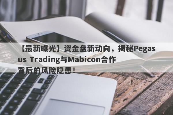 【最新曝光】资金盘新动向，揭秘Pegasus Trading与Mabicon合作背后的风险隐患！-第1张图片-要懂汇圈网