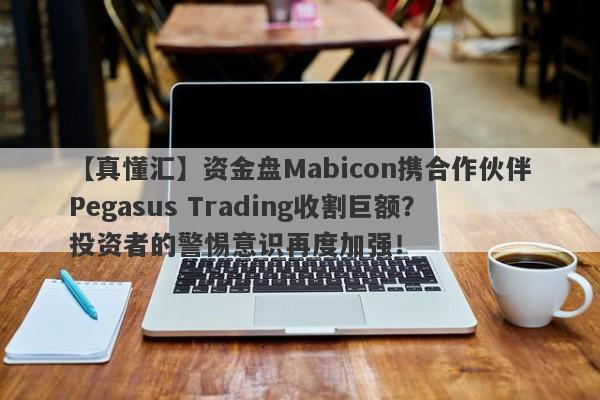 【真懂汇】资金盘Mabicon携合作伙伴Pegasus Trading收割巨额？投资者的警惕意识再度加强！-第1张图片-要懂汇圈网