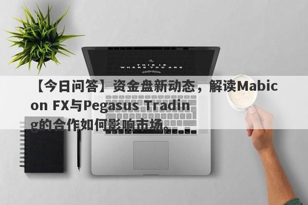 【今日问答】资金盘新动态，解读Mabicon FX与Pegasus Trading的合作如何影响市场。-第1张图片-要懂汇圈网