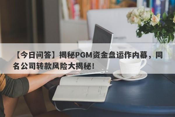 【今日问答】揭秘PGM资金盘运作内幕，同名公司转款风险大揭秘！-第1张图片-要懂汇圈网