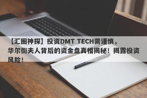 【汇圈神探】投资DMT TECH需谨慎，华尔街夫人背后的资金盘真相揭秘！揭露投资风险！-第1张图片-要懂汇圈网