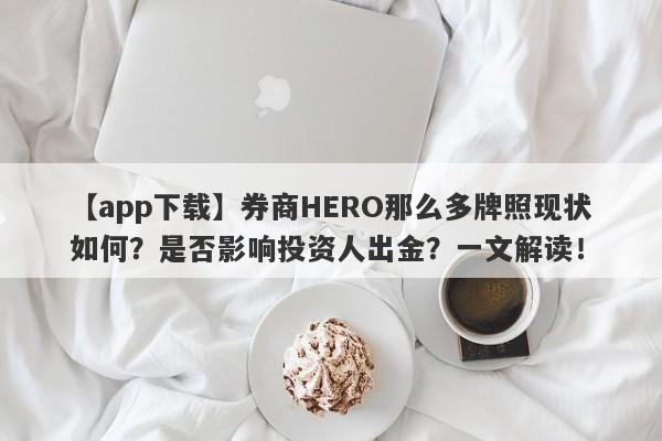 【app下载】券商HERO那么多牌照现状如何？是否影响投资人出金？一文解读！-第1张图片-要懂汇圈网