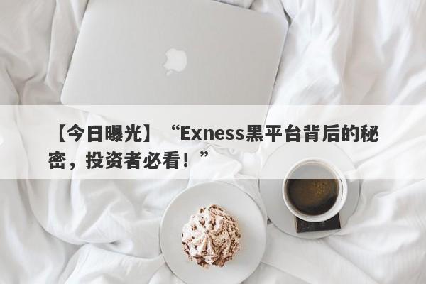 【今日曝光】“Exness黑平台背后的秘密，投资者必看！”-第1张图片-要懂汇圈网