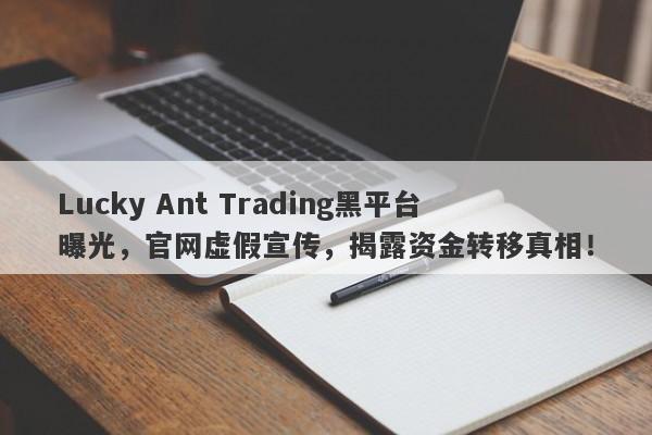 Lucky Ant Trading黑平台曝光，官网虚假宣传，揭露资金转移真相！-第1张图片-要懂汇圈网