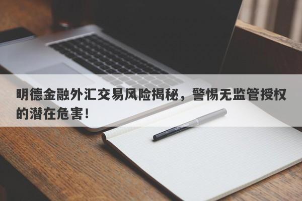 明德金融外汇交易风险揭秘，警惕无监管授权的潜在危害！-第1张图片-要懂汇圈网