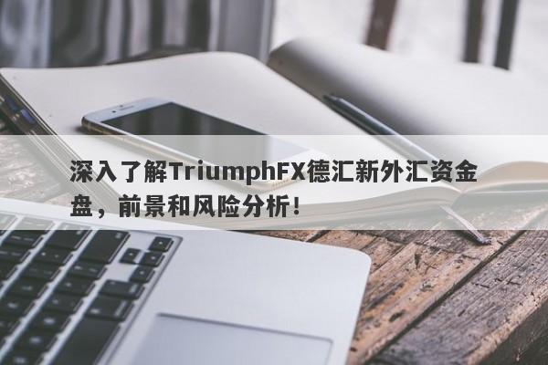 深入了解TriumphFX德汇新外汇资金盘，前景和风险分析！-第1张图片-要懂汇圈网