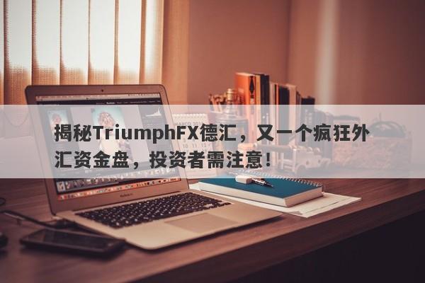 揭秘TriumphFX德汇，又一个疯狂外汇资金盘，投资者需注意！-第1张图片-要懂汇圈网