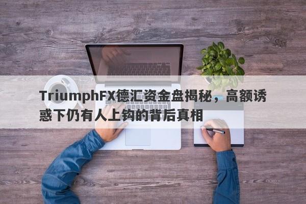 TriumphFX德汇资金盘揭秘，高额诱惑下仍有人上钩的背后真相-第1张图片-要懂汇圈网