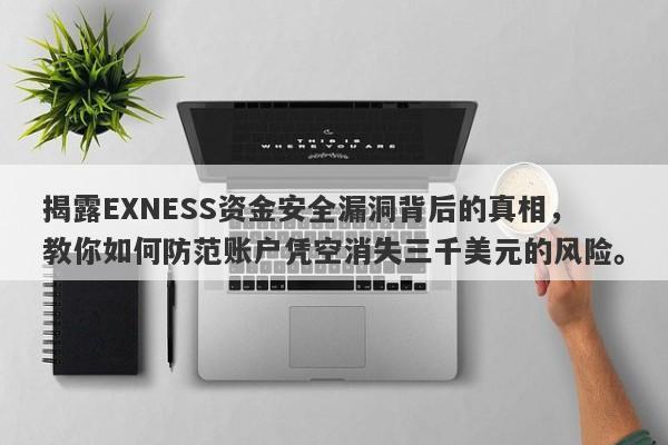 揭露EXNESS资金安全漏洞背后的真相，教你如何防范账户凭空消失三千美元的风险。-第1张图片-要懂汇圈网