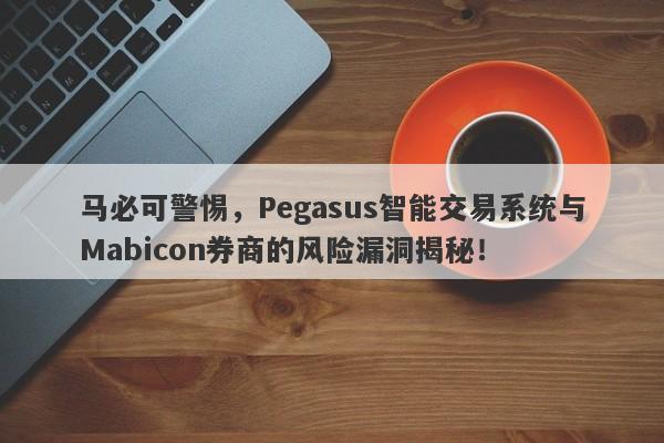 马必可警惕，Pegasus智能交易系统与Mabicon券商的风险漏洞揭秘！-第1张图片-要懂汇圈网