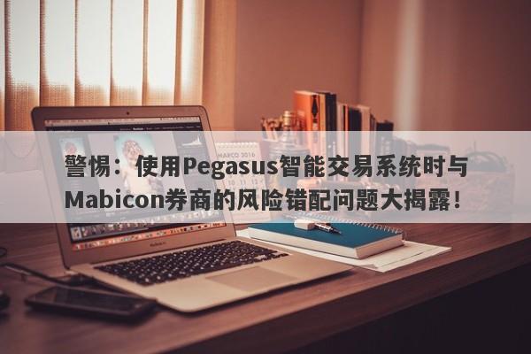 警惕：使用Pegasus智能交易系统时与Mabicon券商的风险错配问题大揭露！-第1张图片-要懂汇圈网