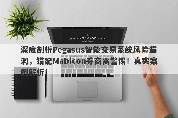 深度剖析Pegasus智能交易系统风险漏洞，错配Mabicon券商需警惕！真实案例解析！-第1张图片-要懂汇圈网