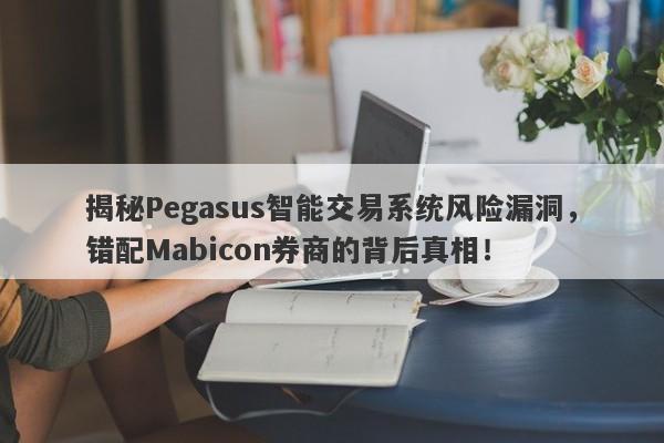 揭秘Pegasus智能交易系统风险漏洞，错配Mabicon券商的背后真相！-第1张图片-要懂汇圈网