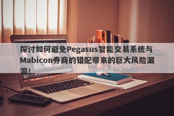 探讨如何避免Pegasus智能交易系统与Mabicon券商的错配带来的巨大风险漏洞！-第1张图片-要懂汇圈网