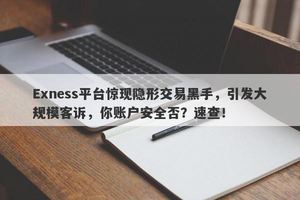 Exness平台惊现隐形交易黑手，引发大规模客诉，你账户安全否？速查！-第1张图片-要懂汇圈网