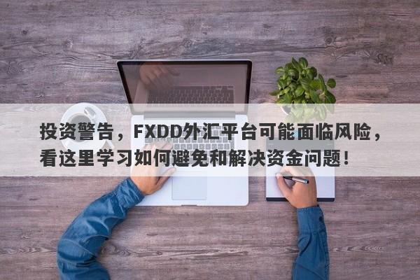 投资警告，FXDD外汇平台可能面临风险，看这里学习如何避免和解决资金问题！-第1张图片-要懂汇圈网