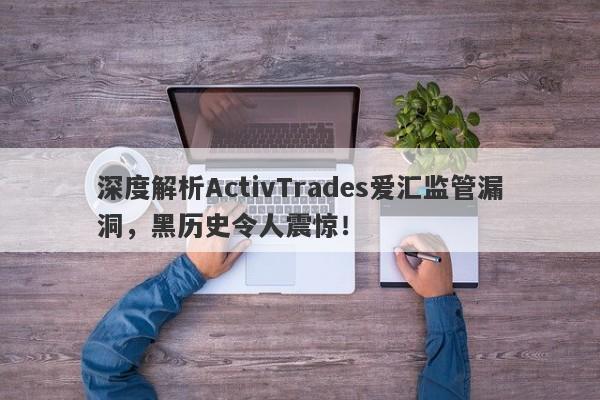 深度解析ActivTrades爱汇监管漏洞，黑历史令人震惊！-第1张图片-要懂汇圈网