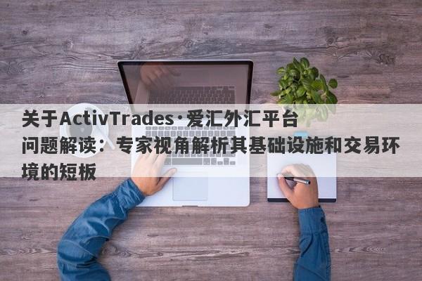 关于ActivTrades·爱汇外汇平台问题解读：专家视角解析其基础设施和交易环境的短板-第1张图片-要懂汇圈网