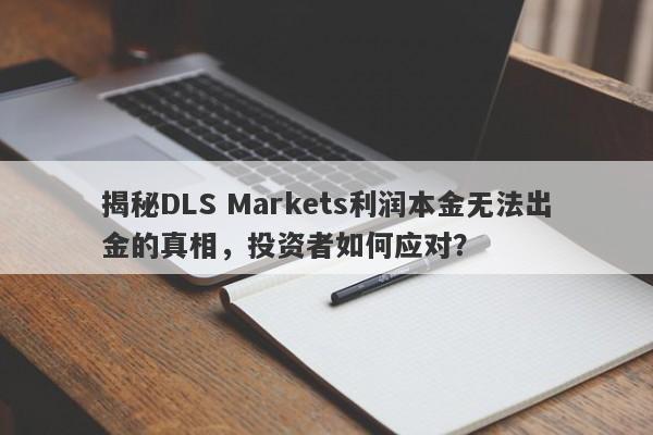 揭秘DLS Markets利润本金无法出金的真相，投资者如何应对？-第1张图片-要懂汇圈网