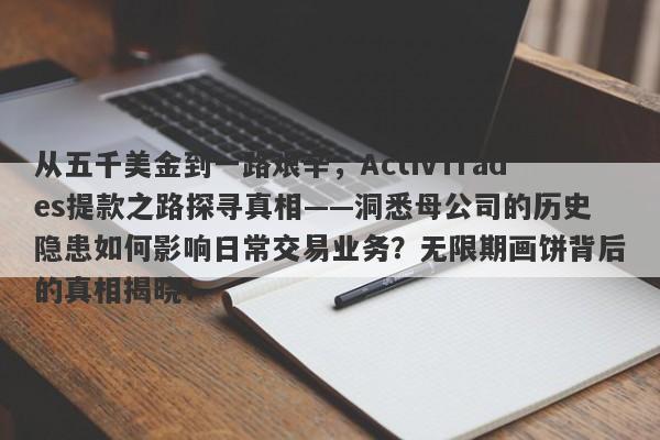 从五千美金到一路艰辛，ActivTrades提款之路探寻真相——洞悉母公司的历史隐患如何影响日常交易业务？无限期画饼背后的真相揭晓！-第1张图片-要懂汇圈网