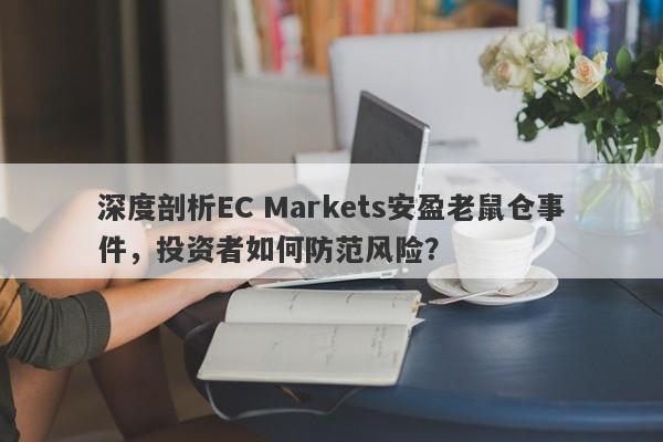 深度剖析EC Markets安盈老鼠仓事件，投资者如何防范风险？-第1张图片-要懂汇圈网