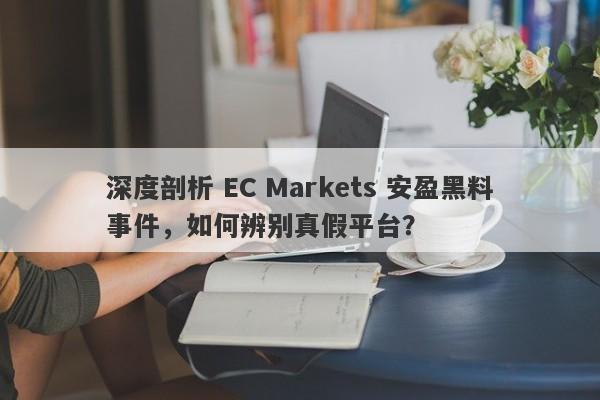 深度剖析 EC Markets 安盈黑料事件，如何辨别真假平台？-第1张图片-要懂汇圈网