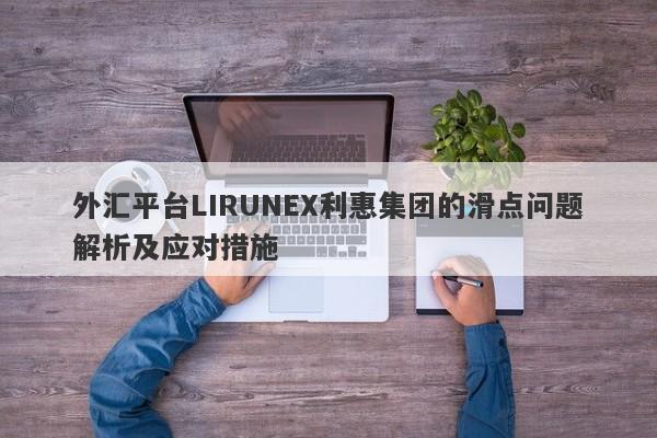 外汇平台LIRUNEX利惠集团的滑点问题解析及应对措施-第1张图片-要懂汇圈网