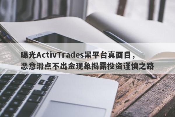 曝光ActivTrades黑平台真面目，恶意滑点不出金现象揭露投资谨慎之路-第1张图片-要懂汇圈网