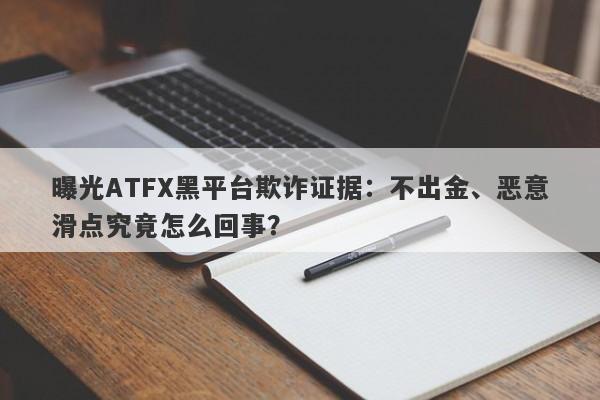 曝光ATFX黑平台欺诈证据：不出金、恶意滑点究竟怎么回事？-第1张图片-要懂汇圈网