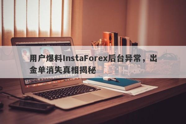 用户爆料InstaForex后台异常，出金单消失真相揭秘-第1张图片-要懂汇圈网