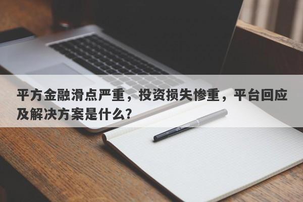 平方金融滑点严重，投资损失惨重，平台回应及解决方案是什么？-第1张图片-要懂汇圈网