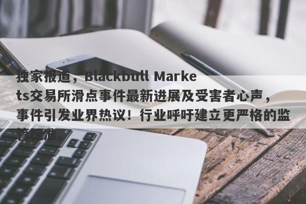 独家报道，Blackbull Markets交易所滑点事件最新进展及受害者心声，事件引发业界热议！行业呼吁建立更严格的监管标准。-第1张图片-要懂汇圈网