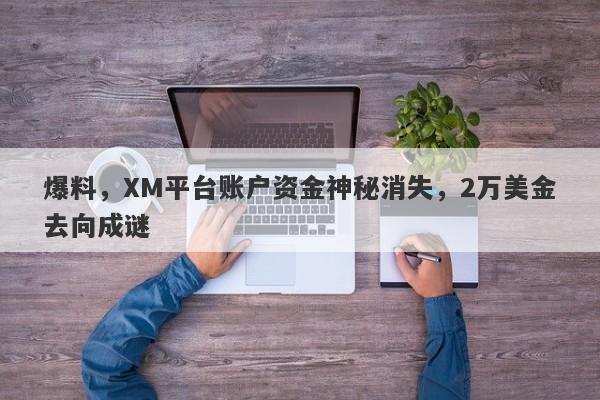 爆料，XM平台账户资金神秘消失，2万美金去向成谜-第1张图片-要懂汇圈网