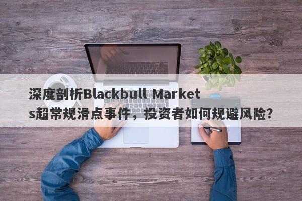 深度剖析Blackbull Markets超常规滑点事件，投资者如何规避风险？-第1张图片-要懂汇圈网