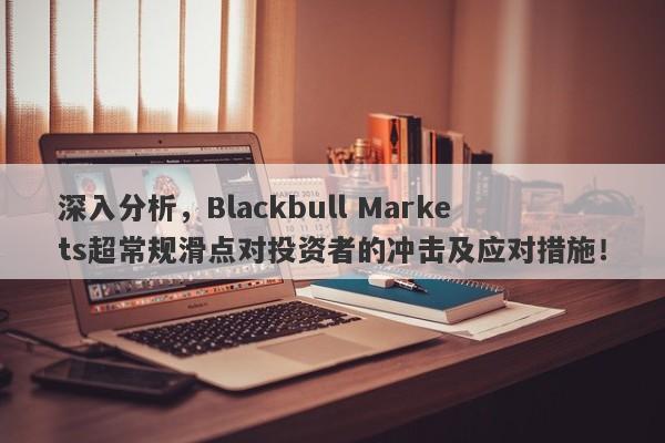 深入分析，Blackbull Markets超常规滑点对投资者的冲击及应对措施！-第1张图片-要懂汇圈网