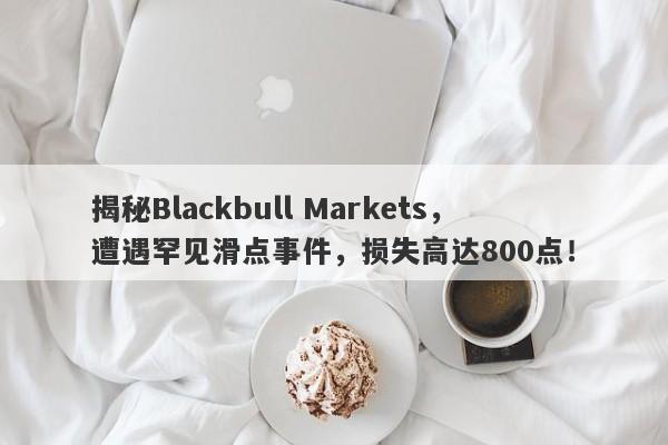 揭秘Blackbull Markets，遭遇罕见滑点事件，损失高达800点！-第1张图片-要懂汇圈网