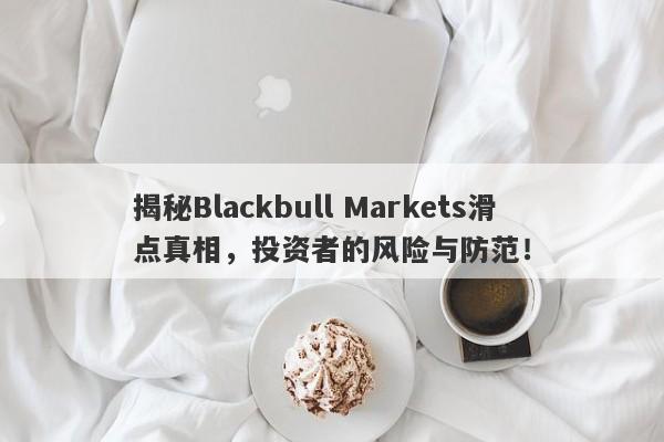 揭秘Blackbull Markets滑点真相，投资者的风险与防范！-第1张图片-要懂汇圈网